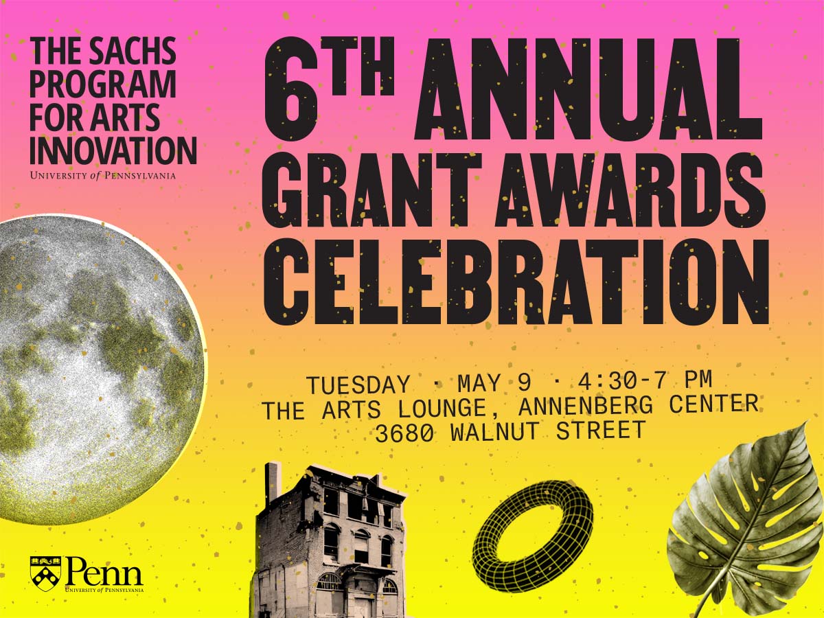 Poster announcing the 6th Annual Sachs Program Grant Awards Celebration, taking place May 9 in the Arts Lounge at Annenberg Center.